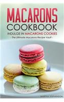 Macarons Cookbook - Indulge in Macarons Cookies: The Ultimate Macarons Recipe Vault