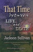 That Time Beween Life and Death: Visionary and Metaphysical Fiction Stories