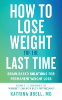 How to Lose Weight for the Last Time: Brain-Based Solutions for Permanent Weight Loss