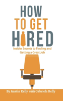How to Get Hired: Insider Secrets to Finding and Getting a Great Job