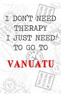 I Don't Need Therapy I Just Need To Go To Vanuatu: 6x9" Lined Travel Notebook/Journal Funny Gift Idea For Travellers, Explorers, Backpackers, Campers, Tourists, Holiday Memory Book