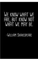 We Know What We Are But Know Not What We May Be William Shakespeare Quote Notebook