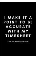 I Make It A Point To Be Accurate With My Timesheet Said No Employee Ever: Funny Payroll Notebook Gift Idea For Clerk, Manager, Administrator, Supervisor - 120 Pages (6" x 9") Hilarious Gag Present