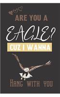 Are you a Eagle? Cuz i wanna hang with you: Eagle gifts for men: cute blank Lined notebook/Journal to write in