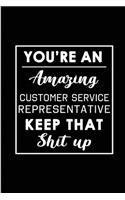 You're An Amazing Customer Service Representative. Keep That Shit Up: Blank Lined Funny CSR Journal Notebook Diary - Perfect Gag Birthday, Appreciation, Thanksgiving, Christmas or any special occasion Gift for friends,