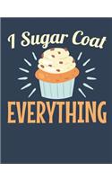 I Sugar Coat Everything: Baking Notebook for Bakers or Pastry Chefs, Blank Paperback Book, 150 pages, college ruled