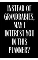 Instead Of Grandbabies May I interest You In This Planner?: Funny Planner Lesson Student Study Teacher Plan book Peace Happy Productivity Stress Management Agenda Diary Journal Homeschool Mind Life Work goals
