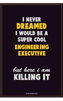 I Never Dreamed I would Be A Super Cool Engineering Executive But Here I Am Killing It: Career Motivational Quotes 6x9 120 Pages Blank Lined Notebook Journal