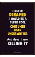 I Never Dreamed I would Be A Super Cool Consumer Loan Underwriter But Here I Am Killing It: Career Motivational Quotes 6x9 120 Pages Blank Lined Notebook Journal