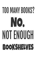 Too Many Books? No. Not Enough Bookshelves: Funny Book Lover Appreciation Gift Notebook