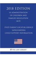 State Parent Locator Service - Safeguarding Child Support Information (US Administration of Children and Families Regulation) (ACF) (2018 Edition)