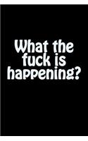 What the Fuck Is Happening?: A Lined Notebook for Your Everyday Needs!