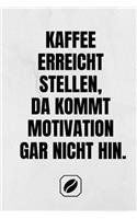 Kaffee Erreicht Stellen, Da Kommt Motivation Gar Nicht Hin.: Notizbuch - A5 - 120 Dot Grid Seiten - Notizheft Handlich - Kaffee Kult Spruch - A5 Format - Kaffeklatsch - Deko - Art - Super Geschenkidee - Blanko
