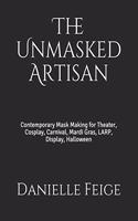 Unmasked Artisan: Contemporary Mask Making for Theater, Cosplay, Carnival, Mardi Gras, LARP, Display, Halloween