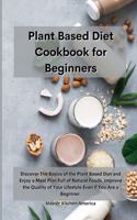 Planet Based Diet cookbook for Beginners: Discover The Basics of the Plant Based Diet and Enjoy a Meal Plan Full of Natural Foods. Improve the Quality of Your Lifestyle Even if You Are a Beg