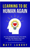 Learning to Be Human Again: Do You Remember Who You Were, Before the World Told You Who You Should Be?