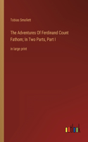 Adventures Of Ferdinand Count Fathom; In Two Parts, Part I: in large print