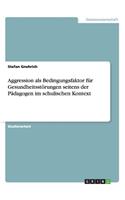 Aggression als Bedingungsfaktor für Gesundheitsstörungen seitens der Pädagogen im schulischen Kontext
