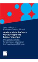 Anders Wirtschaften - Was Erfolgreiche Besser Machen: Integrale Konzepte Fur Ein Neues Wachstum in Dynamischen Markten