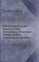 Official Report of the Reunion of the Descendants of Governor Thomas Dudley. Containing an Account o