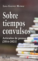 Sobre tiempos convulsos: Articulos de prensa, 2016-2021