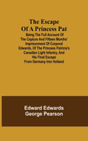 Escape of a Princess Pat; Being the full account of the capture and fifteen months' imprisonment of Corporal Edwards, of the Princess Patricia's Canadian Light Infantry, and his final escape from Germany into Holland