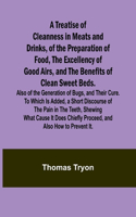 Treatise of Cleanness in Meats and Drinks, of the Preparation of Food, the Excellency of Good Airs, and the Benefits of Clean Sweet Beds. Also of the Generation of Bugs, and Their Cure. To Which Is Added, a Short Discourse of the Pain in the Teeth,