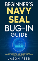 Beginner's Navy Seal Bug-In Guide: Turn Your Home Into an Impenetrable Fortress, Master Tactical Defense, And Survive Without Outside Help