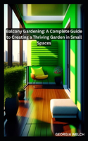 Balcony Gardening: A Complete Guide to Creating a Thriving Garden in Small Spaces