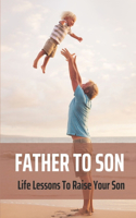 Father To Son: Life Lessons To Raise Your Son: 50 Letters From Dad