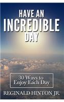 Have an Incredible Day: 30 Ways to Enjoy Each Day