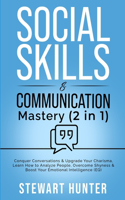 Social Skills & Communication Mastery (2 in 1): Conquer Conversations & Upgrade Your Charisma. Learn How To Analyze People, Overcome Shyness & Boost Your Emotional Intelligence (EQ)