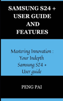 Samsung S24+ User Guide and Features: Mastering innovation: Your in-depth Samsung S24+ user guide