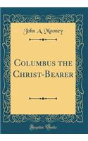 Columbus the Christ-Bearer (Classic Reprint)