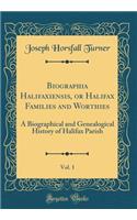 Biographia Halifaxiensis, or Halifax Families and Worthies, Vol. 1: A Biographical and Genealogical History of Halifax Parish (Classic Reprint)