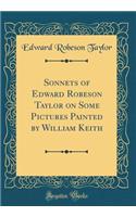 Sonnets of Edward Robeson Taylor on Some Pictures Painted by William Keith (Classic Reprint)
