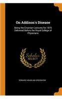 On Addison's Disease: Being the Croonian Lectures for 1875 Delivered Before the Royal College of Physicians