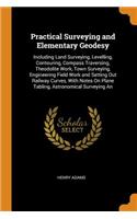 Practical Surveying and Elementary Geodesy: Including Land Surveying, Levelling, Contouring, Compass Traversing, Theodolite Work, Town Surveying, Engineering Field Work and Setting Out Railway