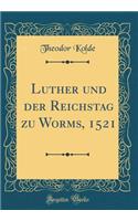 Luther Und Der Reichstag Zu Worms, 1521 (Classic Reprint)