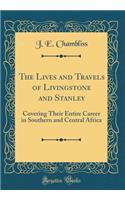 The Lives and Travels of Livingstone and Stanley: Covering Their Entire Career in Southern and Central Africa (Classic Reprint)