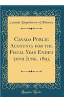 Canada Public Accounts for the Fiscal Year Ended 30th June, 1893 (Classic Reprint)
