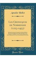 Les Cronicques de Normendie (1223-1453): RÃ©imprimÃ©es Pour La PremiÃ¨re Fois d'AprÃ¨s l'Ã?dition Rarissime de Guillaume Le Talleur (Mai 1487), Avec Variantes Et Additions, TirÃ©es d'Autres Ã?dition Et de Divers Manuscrits, Et Avec Une Introduction