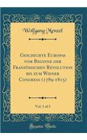 Geschichte Europas vom Beginne der Französischen Revolution bis zum Wiener Congress (1789-1815), Vol. 1 of 2 (Classic Reprint)