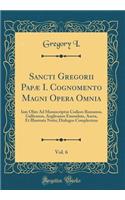 Sancti Gregorii PapÃ¦ I. Cognomento Magni Opera Omnia, Vol. 6: Iam Olim Ad Manuscriptos Codices Romanos, Gallicanos, Anglicanos Emendata, Aucta, Et Illustrata Notis; Dialogos Complectens (Classic Reprint): Iam Olim Ad Manuscriptos Codices Romanos, Gallicanos, Anglicanos Emendata, Aucta, Et Illustrata Notis; Dialogos Complectens (Classic Reprint)