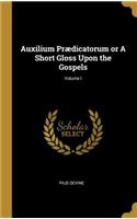 Auxilium Prædicatorum or a Short Gloss Upon the Gospels; Volume I