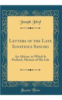 Letters of the Late Ignatious Sancho: An African, to Which Is Prefixed, Memoir of His Life (Classic Reprint)