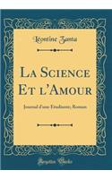 La Science Et l'Amour: Journal d'Une Ã?tudiante; Roman (Classic Reprint): Journal d'Une Ã?tudiante; Roman (Classic Reprint)