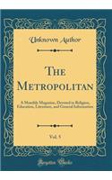 The Metropolitan, Vol. 5: A Monthly Magazine, Devoted to Religion, Education, Literature, and General Information (Classic Reprint)