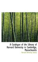 A Catalogue of the Library of Harvard University in Cambridge, Massachusetts