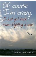 Of Course I'm Crazy I Just Got Back From Fighting A War
